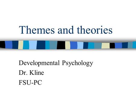 Themes and theories Developmental Psychology Dr. Kline FSU-PC.