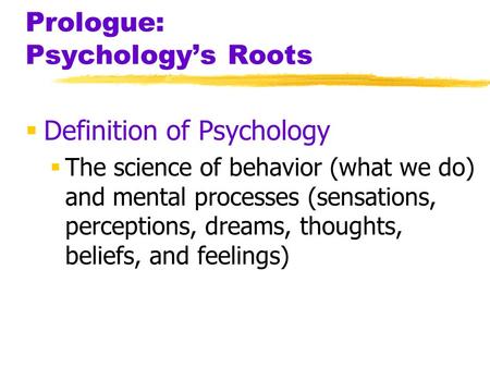 Prologue: Psychology’s Roots  Definition of Psychology  The science of behavior (what we do) and mental processes (sensations, perceptions, dreams, thoughts,