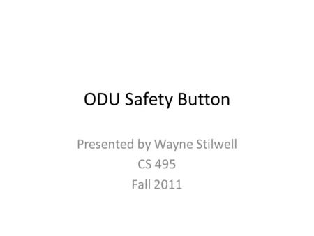 ODU Safety Button Presented by Wayne Stilwell CS 495 Fall 2011.