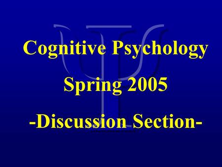 Cognitive Psychology Spring 2005 -Discussion Section-