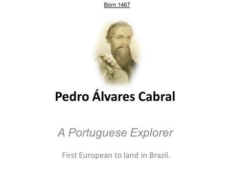 Pedro Álvares Cabral A Portuguese Explorer First European to land in Brazil. Born 1467.