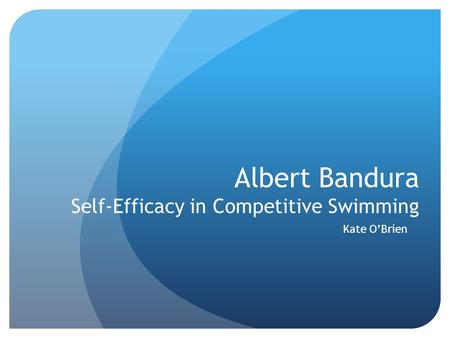 Albert Bandura Self-Efficacy in Competitive Swimming Kate O’Brien.