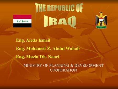 Eng. Aieda Ismail Eng. Mohamed Z. Abdul Wahab Eng. Mazin Dh. Nouri MINISTRY OF PLANNING & DEVELOPMENT COOPERATION.