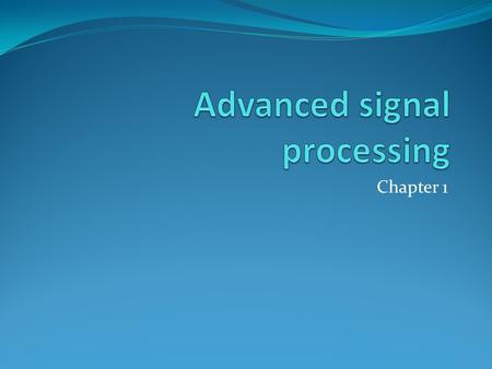 Chapter 1. Signal processing: Signal processing is concerned with the efficient and accurate extraction of information in a signal process. Signal processing.