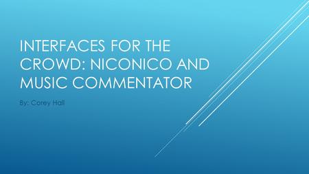 INTERFACES FOR THE CROWD: NICONICO AND MUSIC COMMENTATOR By: Corey Hall.