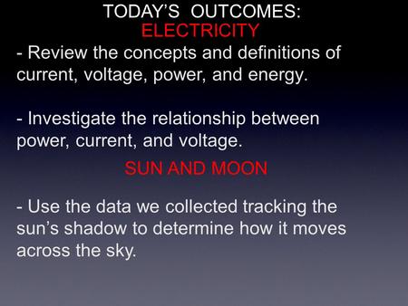 TODAY’S OUTCOMES: - Review the concepts and definitions of current, voltage, power, and energy. - Investigate the relationship between power, current,