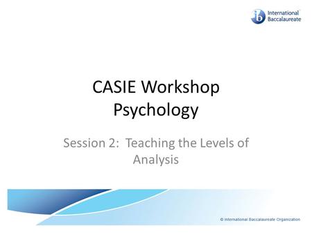 CASIE Workshop Psychology Session 2: Teaching the Levels of Analysis.