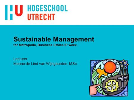 Sustainable Management for Metropolia, Business Ethics IP week. Lecturer: Menno de Lind van Wijngaarden, MSc.