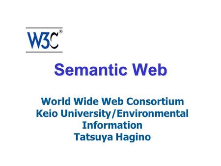 Semantic Web World Wide Web Consortium Keio University/Environmental Information Tatsuya Hagino.