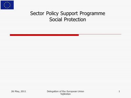 26 May, 2011Delegation of the European Union Tajikistan 1 Sector Policy Support Programme Social Protection.