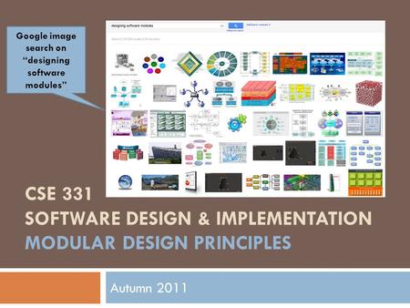 CSE 331 SOFTWARE DESIGN & IMPLEMENTATION MODULAR DESIGN PRINCIPLES Autumn 2011 Google image search on “designing software modules”