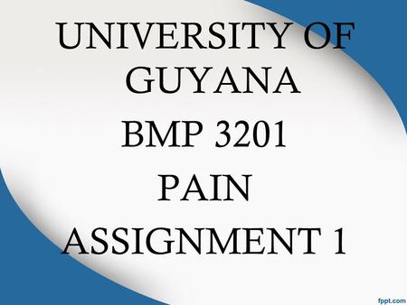 UNIVERSITY OF GUYANA BMP 3201 PAIN ASSIGNMENT 1