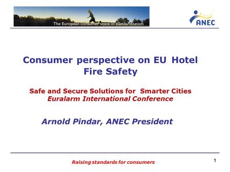 11 Consumer perspective on EU Hotel Fire Safety Safe and Secure Solutions for Smarter Cities Euralarm International Conference Arnold Pindar, ANEC President.