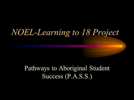 NOEL-Learning to 18 Project Pathways to Aboriginal Student Success (P.A.S.S.)