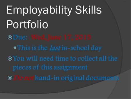 Employability Skills Portfolio DDue: Wed, June 17, 2015 This is the last in-school day YYou will need time to collect all the pieces of this assignment.