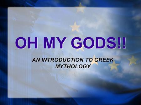 OH MY GODS!! AN INTRODUCTION TO GREEK MYTHOLOGY. WHAT IS MYTHOLOGY? “Mythology” is a word used to describe all myths of a particular society. Every culture.