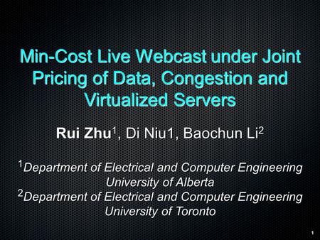 1 Min-Cost Live Webcast under Joint Pricing of Data, Congestion and Virtualized Servers Rui Zhu 1, Di Niu1, Baochun Li 2 1 Department of Electrical and.