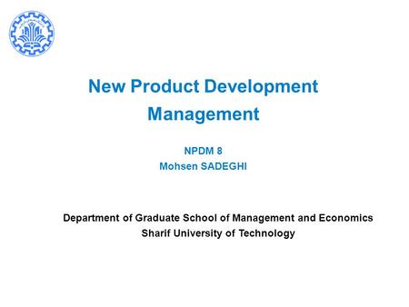 New Product Development Management NPDM 8 Mohsen SADEGHI Department of Graduate School of Management and Economics Sharif University of Technology.