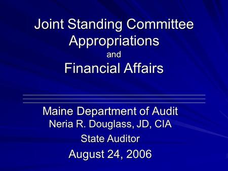 Joint Standing Committee Appropriations and Financial Affairs Maine Department of Audit Neria R. Douglass, JD, CIA State Auditor August 24, 2006.