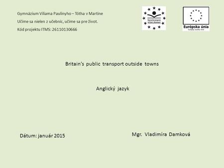 Gymnázium Viliama Paulinyho – Tótha v Martine Učíme sa nielen z učebníc, učíme sa pre život. Kód projektu ITMS: 26110130666 Britain’s public transport.