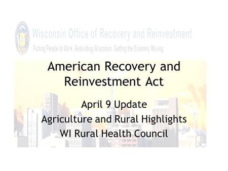 American Recovery and Reinvestment Act April 9 Update Agriculture and Rural Highlights WI Rural Health Council.