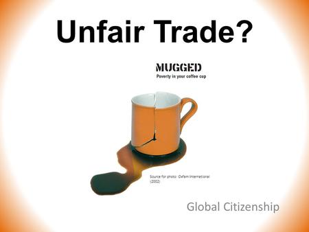 Unfair Trade? Global Citizenship Source for photo: Oxfam International (2002)