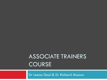 ASSOCIATE TRAINERS COURSE Dr Leena Deol & Dr Richard Musson.