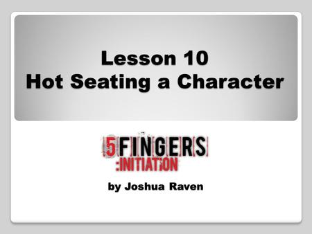 By Joshua Raven Lesson 10 Hot Seating a Character.