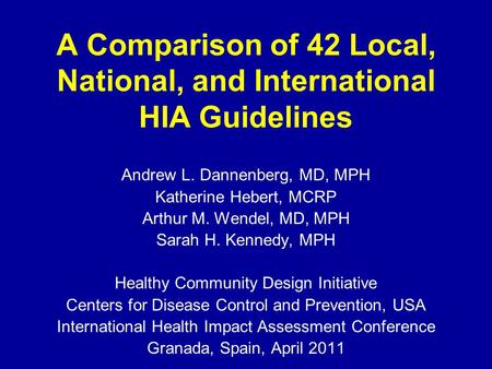 A Comparison of 42 Local, National, and International HIA Guidelines Andrew L. Dannenberg, MD, MPH Katherine Hebert, MCRP Arthur M. Wendel, MD, MPH Sarah.