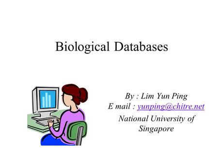 Biological Databases By : Lim Yun Ping E mail :