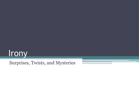 Irony Surprises, Twists, and Mysteries 1. Irony Meaning – When the audience expects something to happen and the opposite occurs. There are three types.