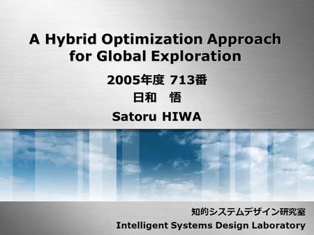 A Hybrid Optimization Approach for Global Exploration 2005 年度 713 番 日和 悟 Satoru HIWA 知的システムデザイン研究室 Intelligent Systems Design Laboratory.