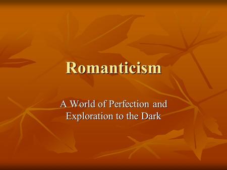 Romanticism A World of Perfection and Exploration to the Dark.