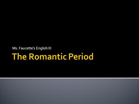 Ms. Faucette’s English III.  The Romantic Movement begins in Europe, namely Germany and England, in the late 1700s.  Romanticism becomes an international.