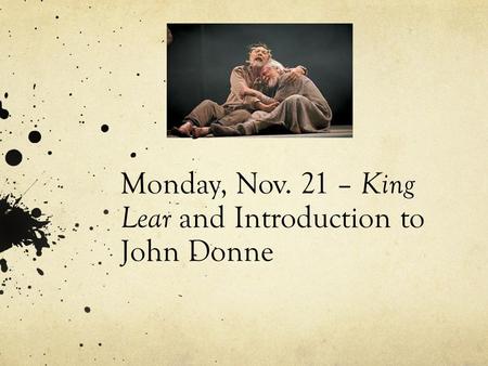 Monday, Nov. 21 – King Lear and Introduction to John Donne.