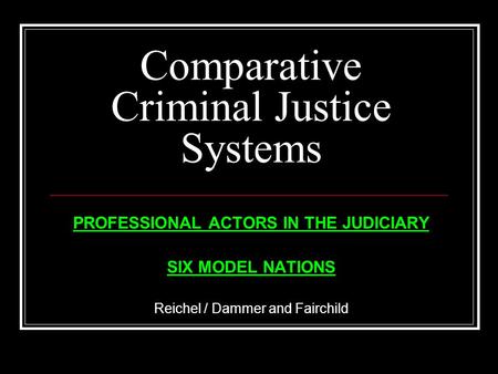 Comparative Criminal Justice Systems PROFESSIONAL ACTORS IN THE JUDICIARY SIX MODEL NATIONS Reichel / Dammer and Fairchild.