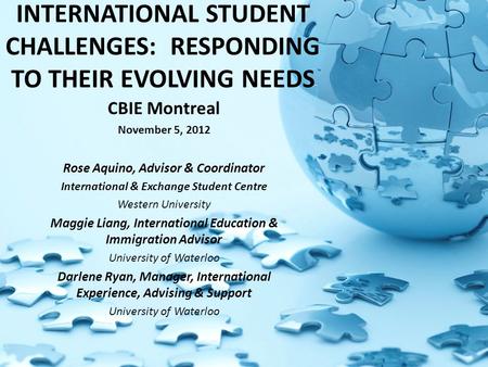 INTERNATIONAL STUDENT CHALLENGES: RESPONDING TO THEIR EVOLVING NEEDS CBIE Montreal November 5, 2012 Rose Aquino, Advisor & Coordinator International &