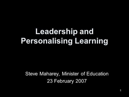 1 Steve Maharey, Minister of Education 23 February 2007 Leadership and Personalising Learning.