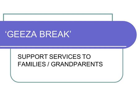 ‘GEEZA BREAK’ SUPPORT SERVICES TO FAMILIES / GRANDPARENTS.