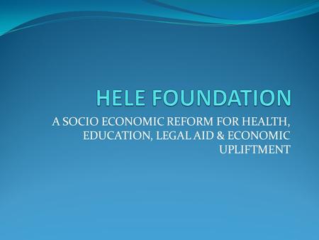 A SOCIO ECONOMIC REFORM FOR HEALTH, EDUCATION, LEGAL AID & ECONOMIC UPLIFTMENT.