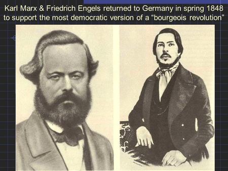 Karl Marx & Friedrich Engels returned to Germany in spring 1848 to support the most democratic version of a “bourgeois revolution”