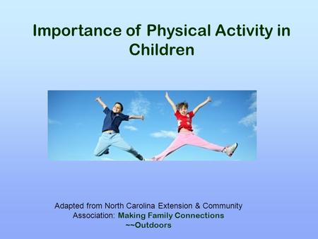 Importance of Physical Activity in Children Adapted from North Carolina Extension & Community Association: Making Family Connections ~~Outdoors.