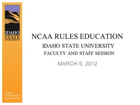 NCAA RULES EDUCATION IDAHO STATE UNIVERSITY FACULTY AND STAFF SESSION MARCH 9, 2012.