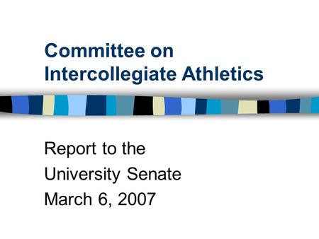 Committee on Intercollegiate Athletics Report to the University Senate March 6, 2007.