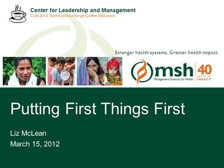 1Management Sciences for Health — 40 years of Strengthening Health Systems for Greater Health Impact Stronger health systems. Greater health impact. Putting.