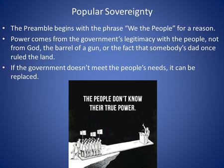 Popular Sovereignty The Preamble begins with the phrase “We the People” for a reason. Power comes from the government’s legitimacy with the people, not.