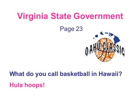 Virginia State Government Page 23 What do you call basketball in Hawaii? Hula hoops!