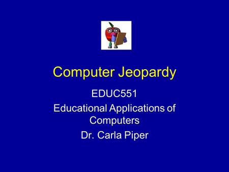 Computer Jeopardy EDUC551 Educational Applications of Computers Dr. Carla Piper.