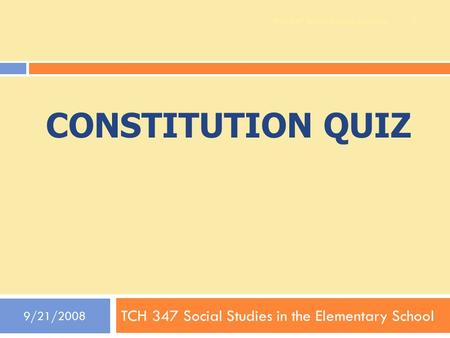 CONSTITUTION QUIZ TCH 347 Social Studies in the Elementary School 9/21/2008 1 TCH 347 Social Studies Methods.