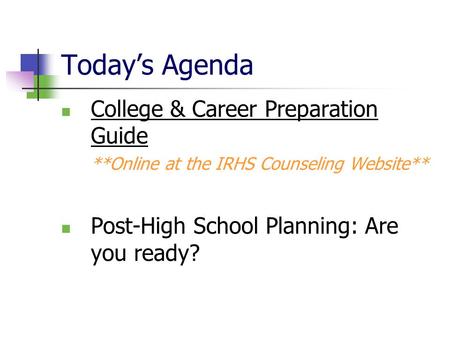 Today’s Agenda College & Career Preparation Guide **Online at the IRHS Counseling Website** Post-High School Planning: Are you ready?